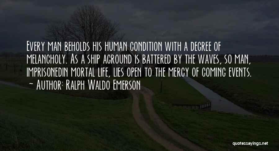 Ralph Waldo Emerson Quotes: Every Man Beholds His Human Condition With A Degree Of Melancholy. As A Ship Aground Is Battered By The Waves,