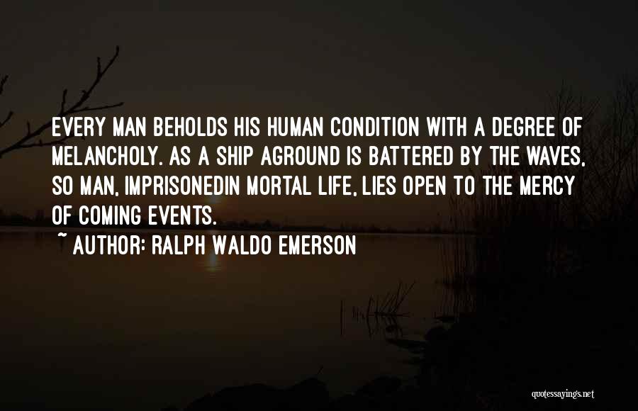 Ralph Waldo Emerson Quotes: Every Man Beholds His Human Condition With A Degree Of Melancholy. As A Ship Aground Is Battered By The Waves,