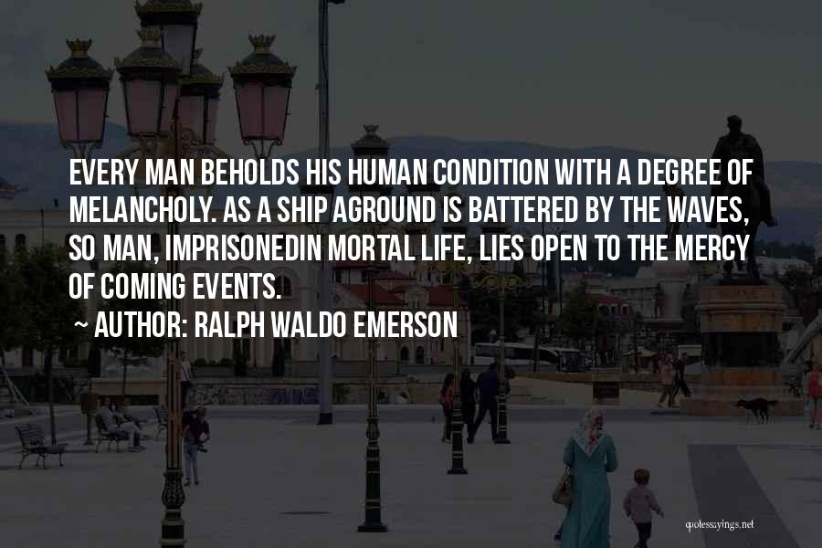 Ralph Waldo Emerson Quotes: Every Man Beholds His Human Condition With A Degree Of Melancholy. As A Ship Aground Is Battered By The Waves,