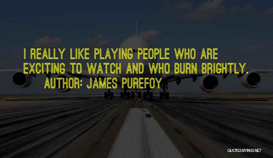 James Purefoy Quotes: I Really Like Playing People Who Are Exciting To Watch And Who Burn Brightly.