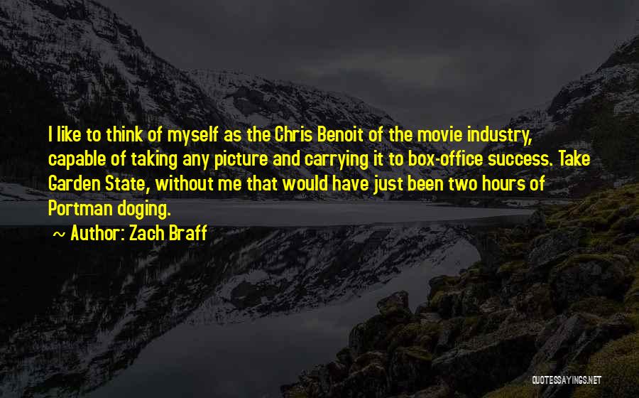 Zach Braff Quotes: I Like To Think Of Myself As The Chris Benoit Of The Movie Industry, Capable Of Taking Any Picture And