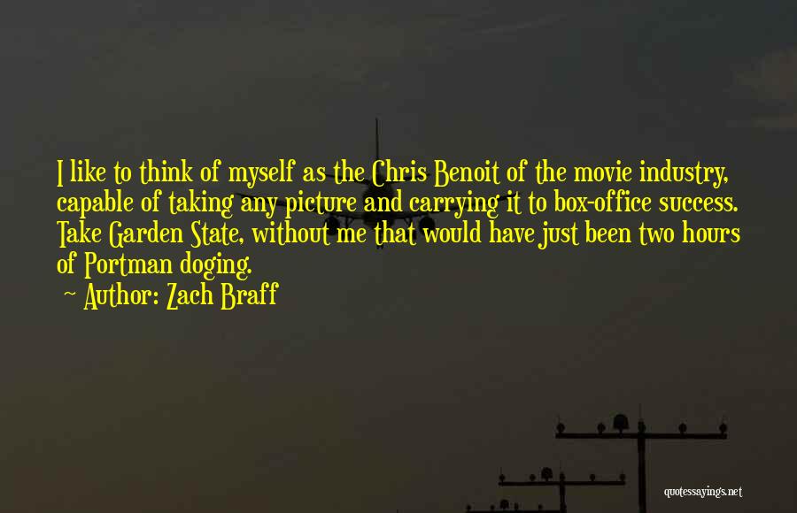 Zach Braff Quotes: I Like To Think Of Myself As The Chris Benoit Of The Movie Industry, Capable Of Taking Any Picture And