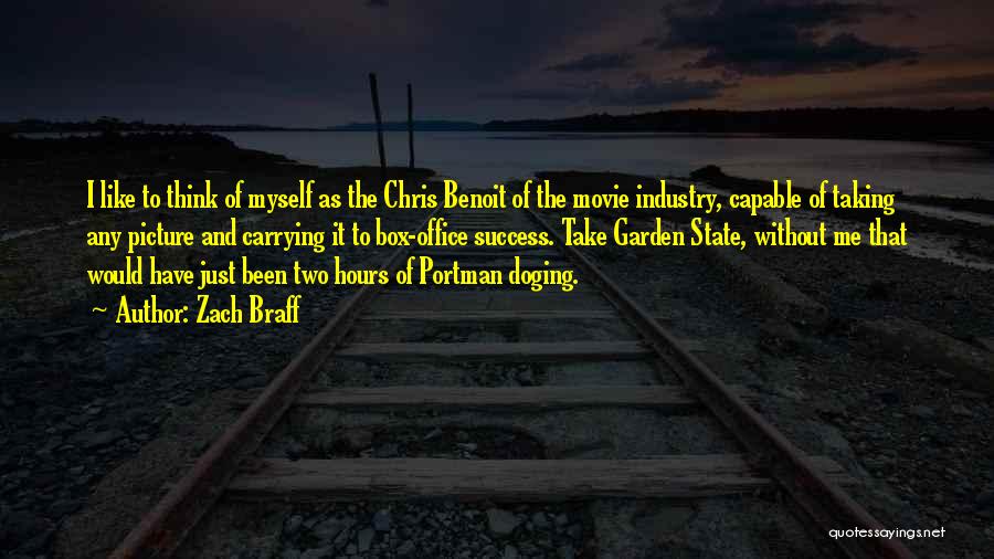Zach Braff Quotes: I Like To Think Of Myself As The Chris Benoit Of The Movie Industry, Capable Of Taking Any Picture And