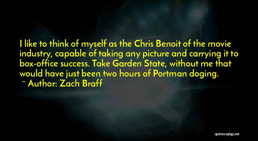 Zach Braff Quotes: I Like To Think Of Myself As The Chris Benoit Of The Movie Industry, Capable Of Taking Any Picture And