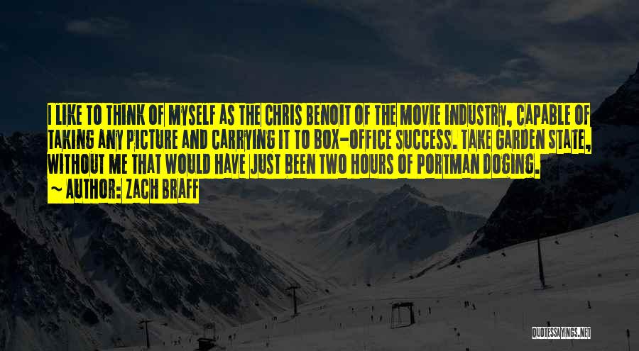 Zach Braff Quotes: I Like To Think Of Myself As The Chris Benoit Of The Movie Industry, Capable Of Taking Any Picture And