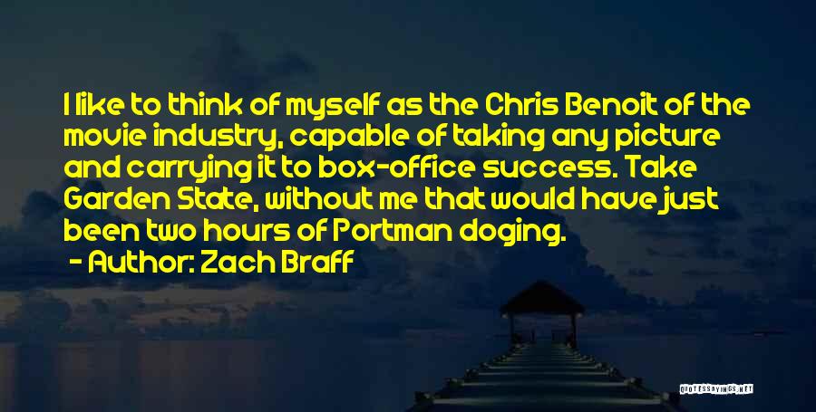 Zach Braff Quotes: I Like To Think Of Myself As The Chris Benoit Of The Movie Industry, Capable Of Taking Any Picture And