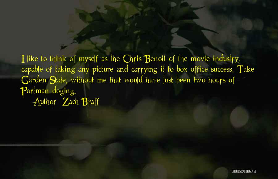 Zach Braff Quotes: I Like To Think Of Myself As The Chris Benoit Of The Movie Industry, Capable Of Taking Any Picture And