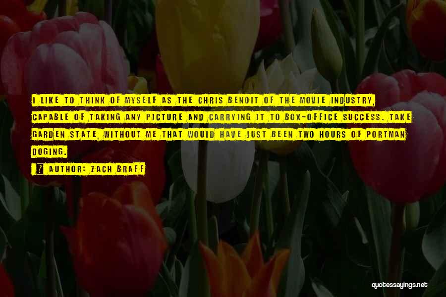 Zach Braff Quotes: I Like To Think Of Myself As The Chris Benoit Of The Movie Industry, Capable Of Taking Any Picture And