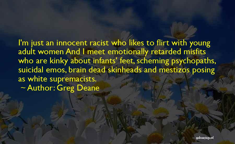 Greg Deane Quotes: I'm Just An Innocent Racist Who Likes To Flirt With Young Adult Women And I Meet Emotionally Retarded Misfits Who