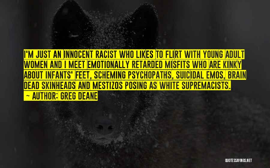 Greg Deane Quotes: I'm Just An Innocent Racist Who Likes To Flirt With Young Adult Women And I Meet Emotionally Retarded Misfits Who