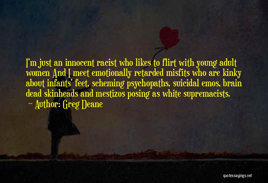 Greg Deane Quotes: I'm Just An Innocent Racist Who Likes To Flirt With Young Adult Women And I Meet Emotionally Retarded Misfits Who