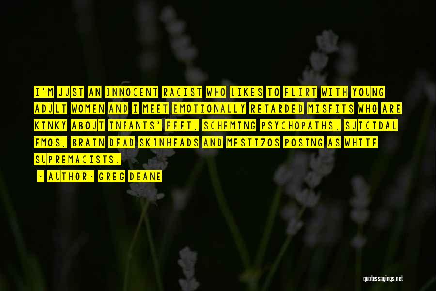 Greg Deane Quotes: I'm Just An Innocent Racist Who Likes To Flirt With Young Adult Women And I Meet Emotionally Retarded Misfits Who