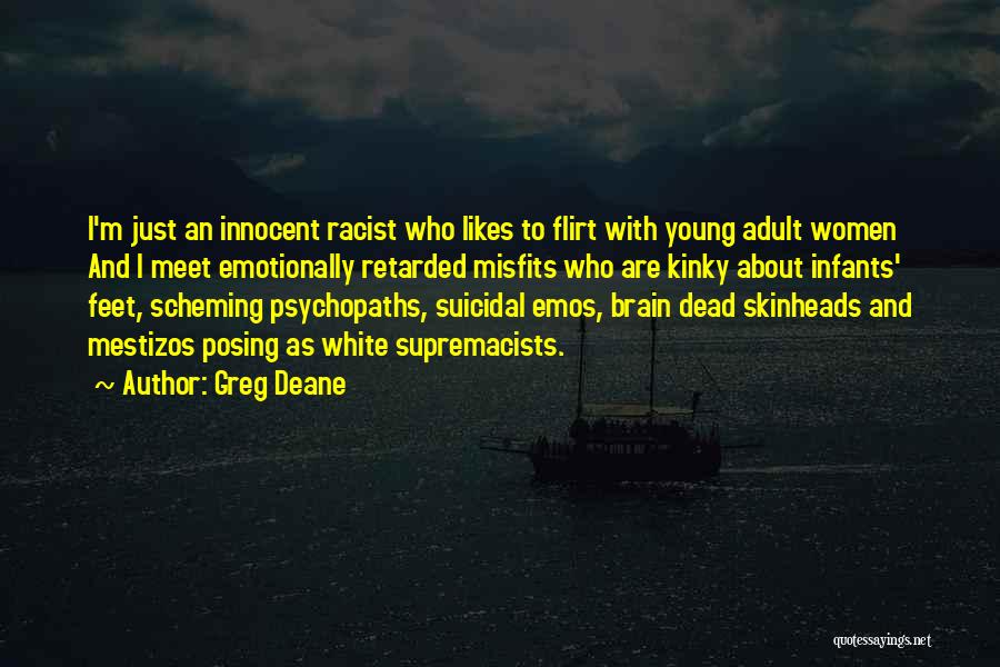 Greg Deane Quotes: I'm Just An Innocent Racist Who Likes To Flirt With Young Adult Women And I Meet Emotionally Retarded Misfits Who