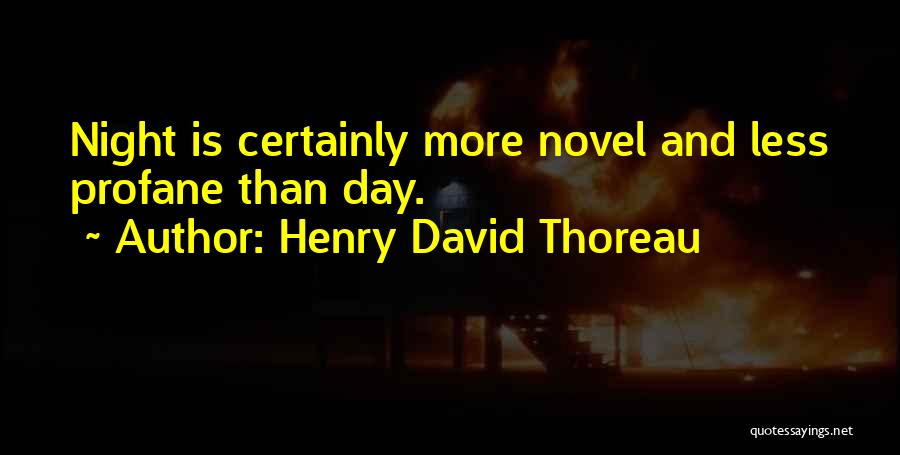 Henry David Thoreau Quotes: Night Is Certainly More Novel And Less Profane Than Day.