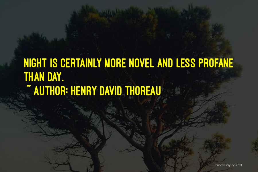 Henry David Thoreau Quotes: Night Is Certainly More Novel And Less Profane Than Day.