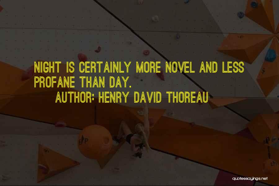 Henry David Thoreau Quotes: Night Is Certainly More Novel And Less Profane Than Day.