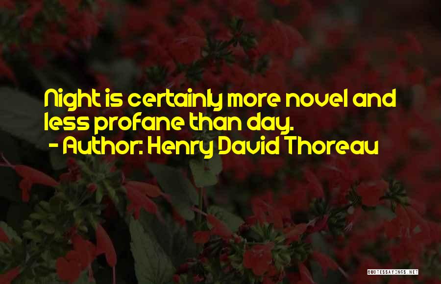 Henry David Thoreau Quotes: Night Is Certainly More Novel And Less Profane Than Day.