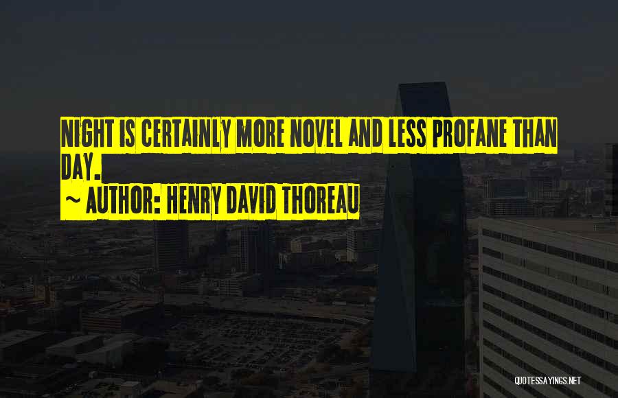 Henry David Thoreau Quotes: Night Is Certainly More Novel And Less Profane Than Day.