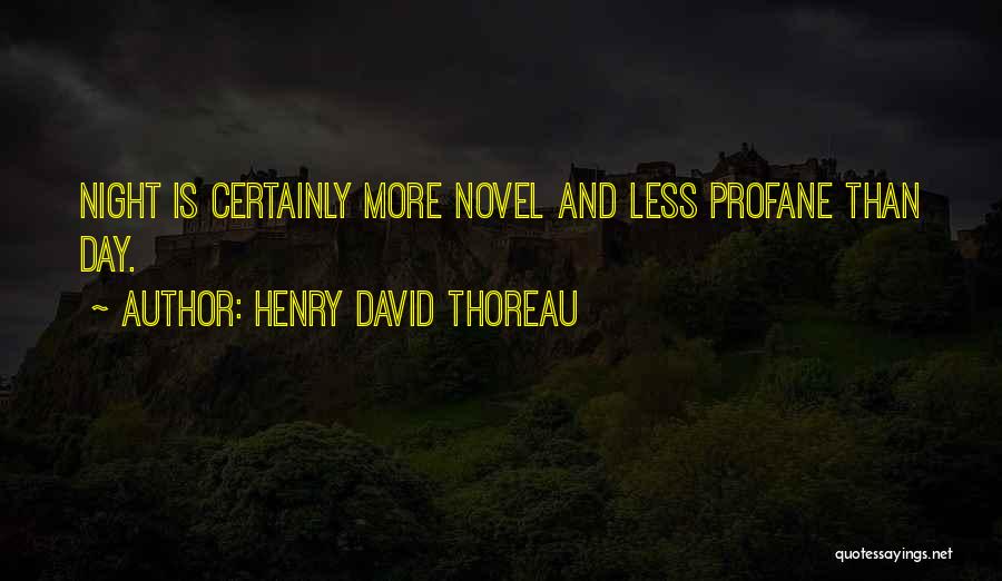 Henry David Thoreau Quotes: Night Is Certainly More Novel And Less Profane Than Day.