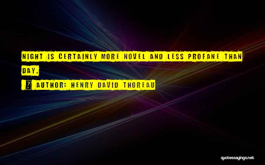 Henry David Thoreau Quotes: Night Is Certainly More Novel And Less Profane Than Day.