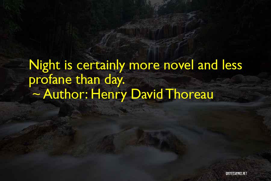 Henry David Thoreau Quotes: Night Is Certainly More Novel And Less Profane Than Day.