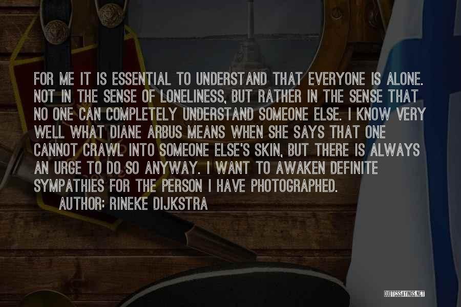 Rineke Dijkstra Quotes: For Me It Is Essential To Understand That Everyone Is Alone. Not In The Sense Of Loneliness, But Rather In