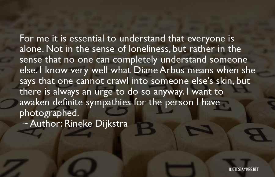 Rineke Dijkstra Quotes: For Me It Is Essential To Understand That Everyone Is Alone. Not In The Sense Of Loneliness, But Rather In