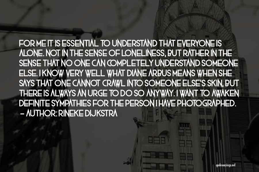 Rineke Dijkstra Quotes: For Me It Is Essential To Understand That Everyone Is Alone. Not In The Sense Of Loneliness, But Rather In