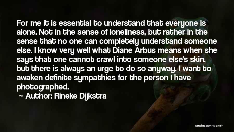 Rineke Dijkstra Quotes: For Me It Is Essential To Understand That Everyone Is Alone. Not In The Sense Of Loneliness, But Rather In