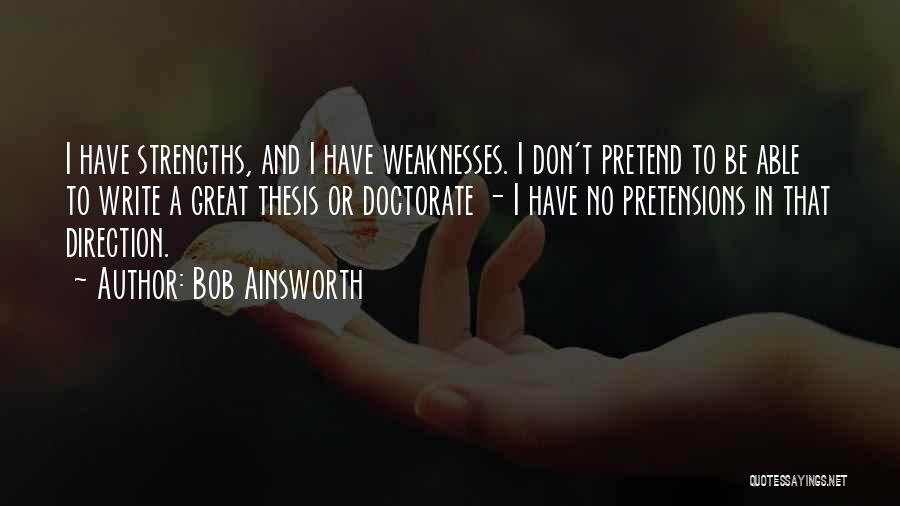 Bob Ainsworth Quotes: I Have Strengths, And I Have Weaknesses. I Don't Pretend To Be Able To Write A Great Thesis Or Doctorate