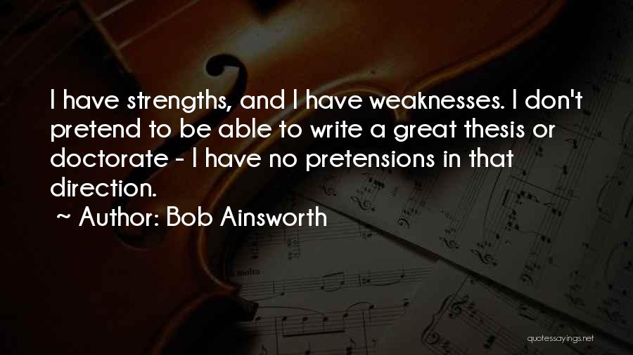 Bob Ainsworth Quotes: I Have Strengths, And I Have Weaknesses. I Don't Pretend To Be Able To Write A Great Thesis Or Doctorate