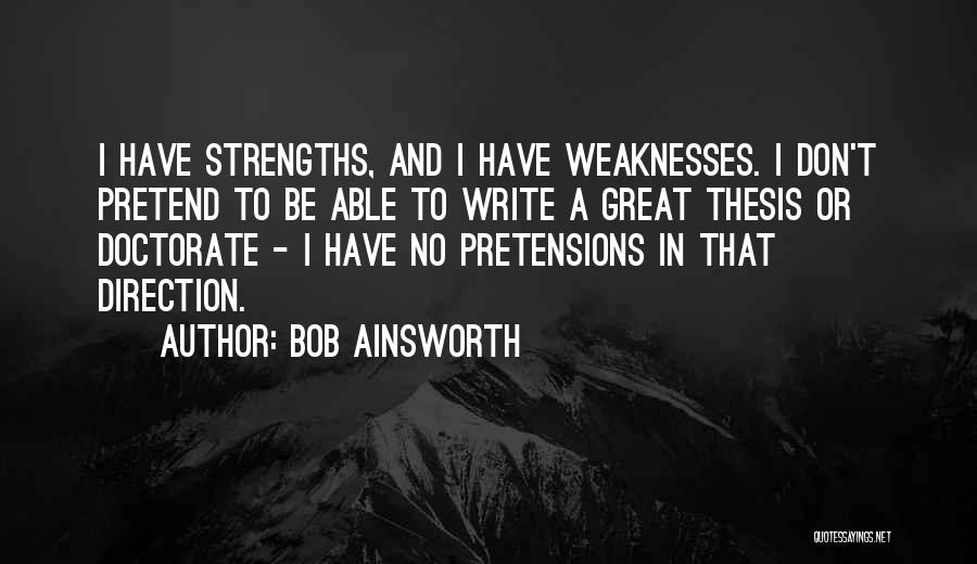 Bob Ainsworth Quotes: I Have Strengths, And I Have Weaknesses. I Don't Pretend To Be Able To Write A Great Thesis Or Doctorate