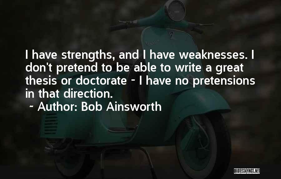 Bob Ainsworth Quotes: I Have Strengths, And I Have Weaknesses. I Don't Pretend To Be Able To Write A Great Thesis Or Doctorate