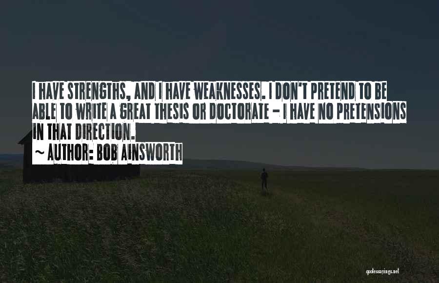 Bob Ainsworth Quotes: I Have Strengths, And I Have Weaknesses. I Don't Pretend To Be Able To Write A Great Thesis Or Doctorate