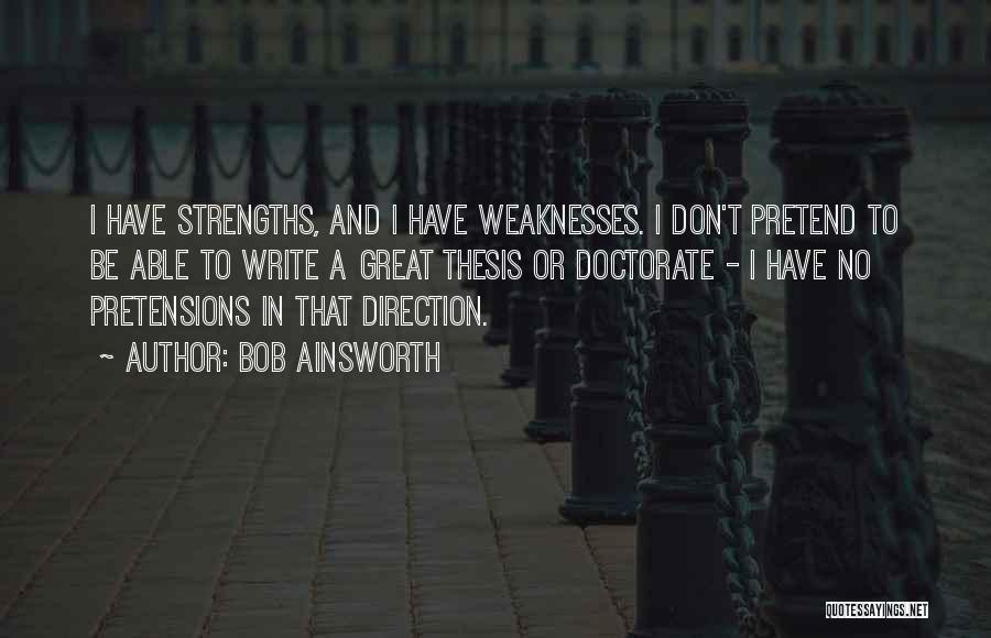 Bob Ainsworth Quotes: I Have Strengths, And I Have Weaknesses. I Don't Pretend To Be Able To Write A Great Thesis Or Doctorate