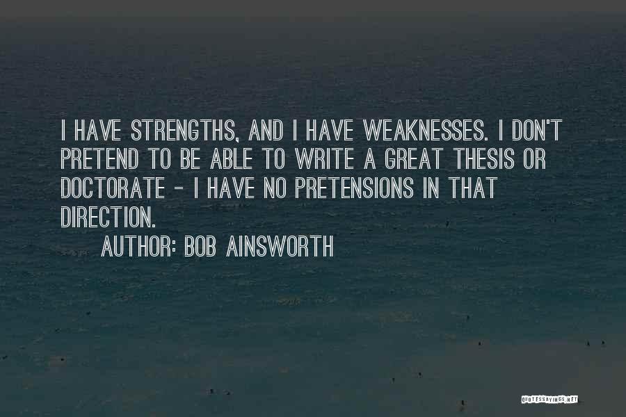 Bob Ainsworth Quotes: I Have Strengths, And I Have Weaknesses. I Don't Pretend To Be Able To Write A Great Thesis Or Doctorate