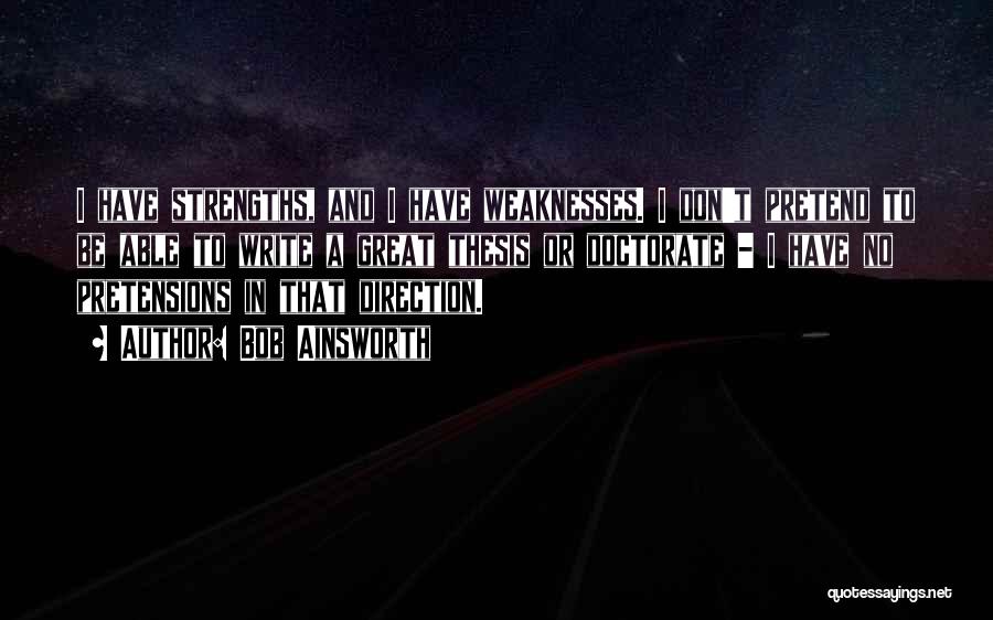 Bob Ainsworth Quotes: I Have Strengths, And I Have Weaknesses. I Don't Pretend To Be Able To Write A Great Thesis Or Doctorate