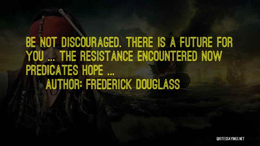 Frederick Douglass Quotes: Be Not Discouraged. There Is A Future For You ... The Resistance Encountered Now Predicates Hope ...