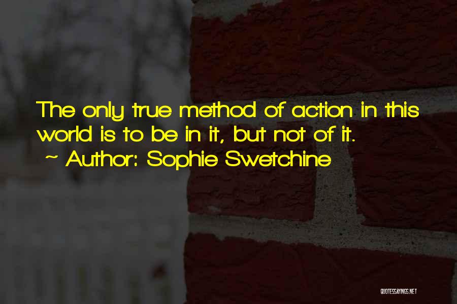 Sophie Swetchine Quotes: The Only True Method Of Action In This World Is To Be In It, But Not Of It.