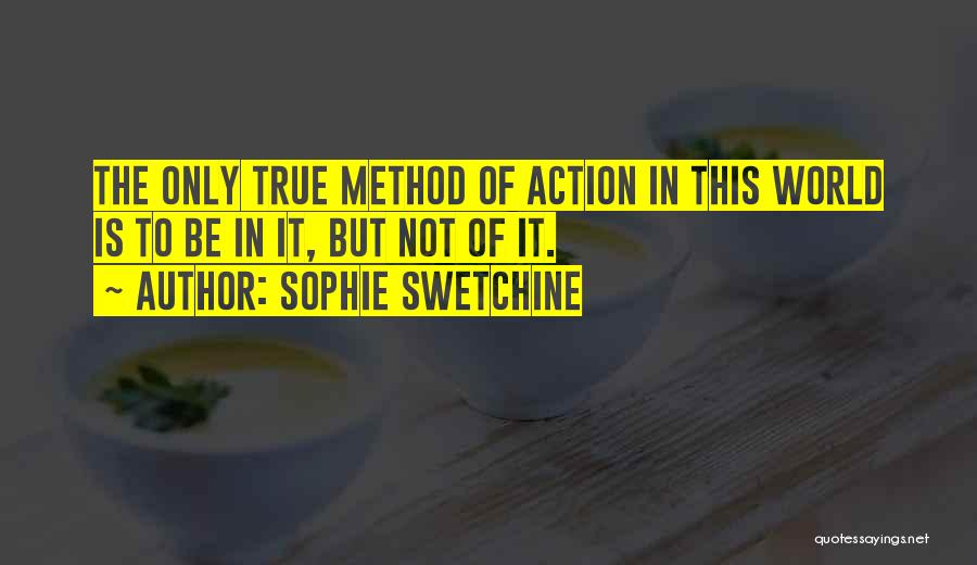 Sophie Swetchine Quotes: The Only True Method Of Action In This World Is To Be In It, But Not Of It.