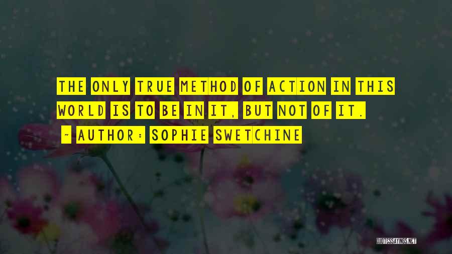 Sophie Swetchine Quotes: The Only True Method Of Action In This World Is To Be In It, But Not Of It.