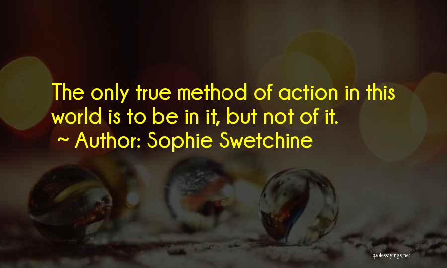 Sophie Swetchine Quotes: The Only True Method Of Action In This World Is To Be In It, But Not Of It.