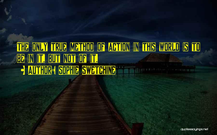 Sophie Swetchine Quotes: The Only True Method Of Action In This World Is To Be In It, But Not Of It.