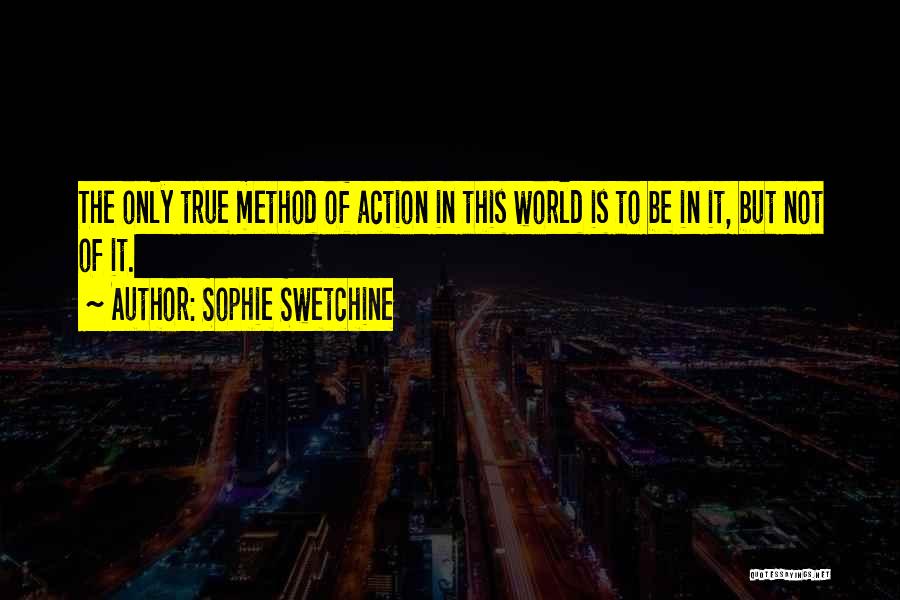 Sophie Swetchine Quotes: The Only True Method Of Action In This World Is To Be In It, But Not Of It.