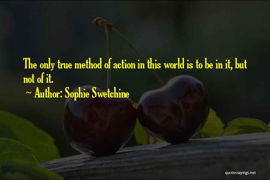 Sophie Swetchine Quotes: The Only True Method Of Action In This World Is To Be In It, But Not Of It.