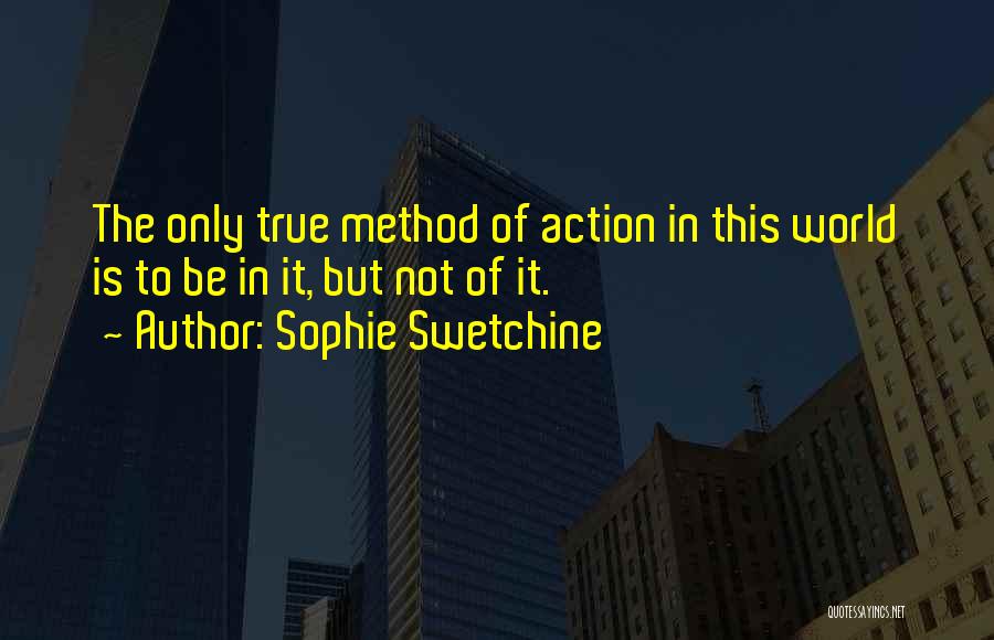 Sophie Swetchine Quotes: The Only True Method Of Action In This World Is To Be In It, But Not Of It.