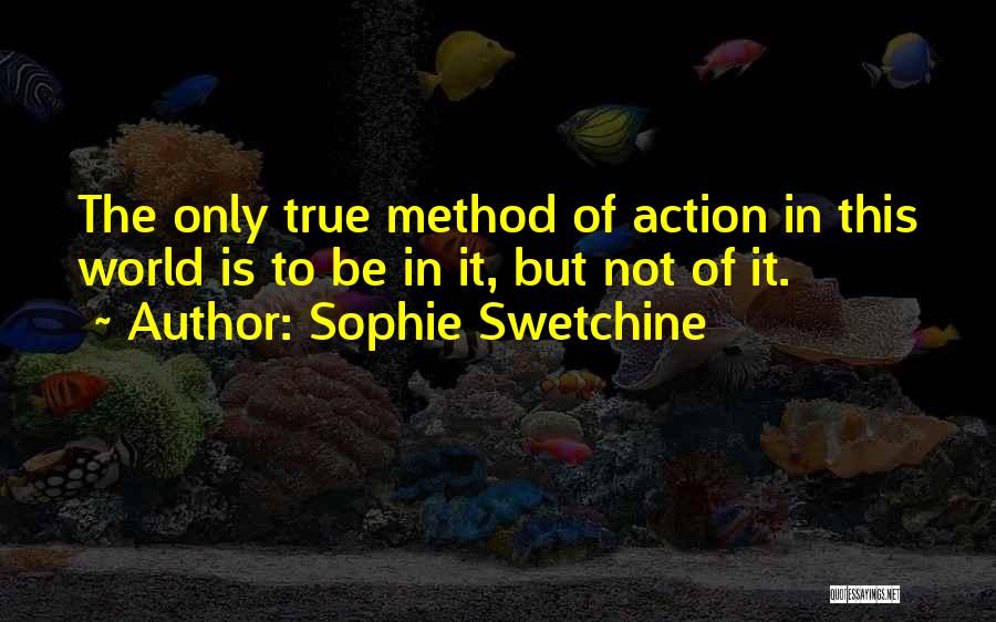 Sophie Swetchine Quotes: The Only True Method Of Action In This World Is To Be In It, But Not Of It.