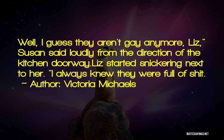 Victoria Michaels Quotes: Well, I Guess They Aren't Gay Anymore, Liz, Susan Said Loudly From The Direction Of The Kitchen Doorway.liz Started Snickering
