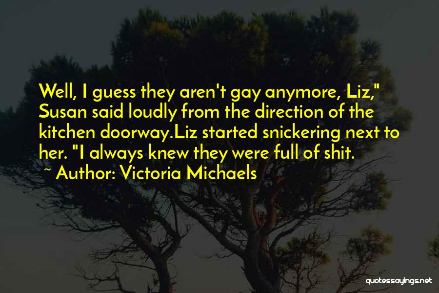 Victoria Michaels Quotes: Well, I Guess They Aren't Gay Anymore, Liz, Susan Said Loudly From The Direction Of The Kitchen Doorway.liz Started Snickering