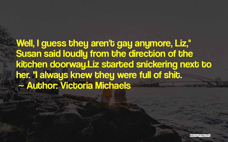 Victoria Michaels Quotes: Well, I Guess They Aren't Gay Anymore, Liz, Susan Said Loudly From The Direction Of The Kitchen Doorway.liz Started Snickering